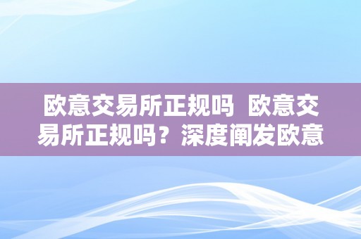 欧意交易所正规吗  欧意交易所正规吗？深度阐发欧意易交易所的合法性和平安性