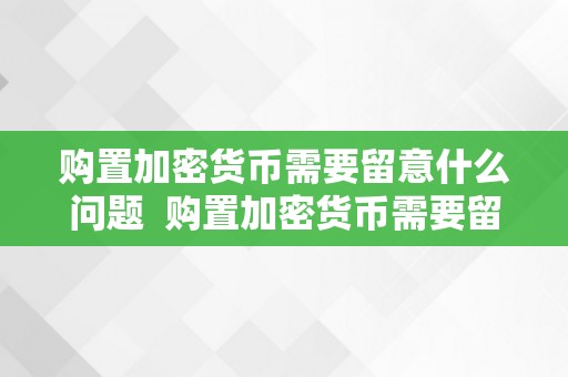 购置加密货币需要留意什么问题  购置加密货币需要留意什么问题及购置加密货币违法吗