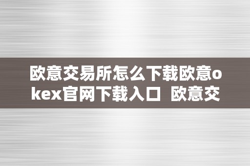 欧意交易所怎么下载欧意okex官网下载入口  欧意交易所怎么下载？