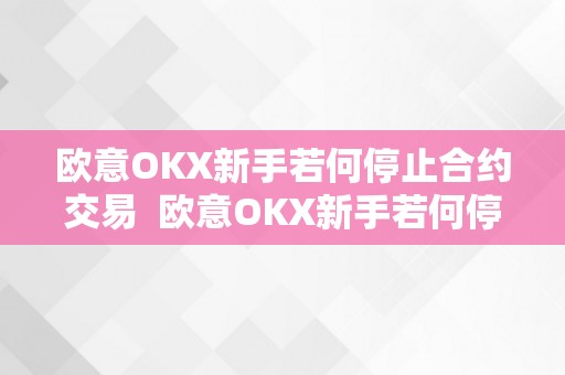 欧意OKX新手若何停止合约交易  欧意OKX新手若何停止合约交易及欧意ok官网