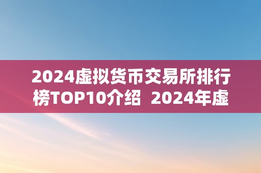 2024虚拟货币交易所排行榜TOP10介绍  2024年虚拟货币交易所排行榜TOP10介绍