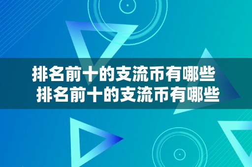 排名前十的支流币有哪些  排名前十的支流币有哪些及排名前十的支流币有哪些币种