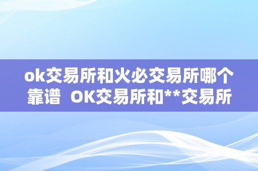 ok交易所和火必交易所哪个靠谱  OK交易所和**交易所哪个靠谱？比力阐发和选择指南