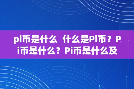 pi币是什么  什么是Pi币？Pi币是什么？Pi币是什么及其合法性？Pi币是不是圈套？