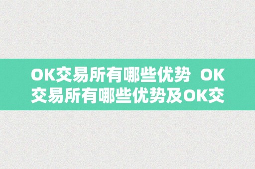 OK交易所有哪些优势  OK交易所有哪些优势及OK交易所有哪些优势产物