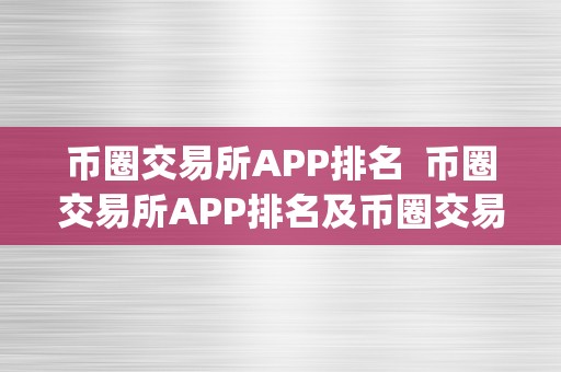 币圈交易所APP排名  币圈交易所APP排名及币圈交易所app排名榜