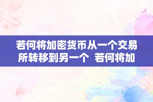 若何将加密货币从一个交易所转移到另一个  若何将加密货币从一个交易所转移到另一个及若何将加密货币提到本身钱包