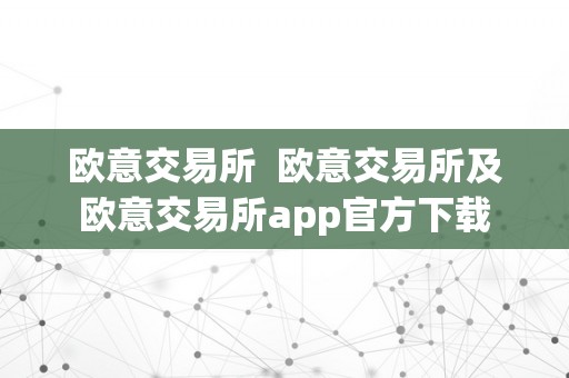 欧意交易所  欧意交易所及欧意交易所app官方下载