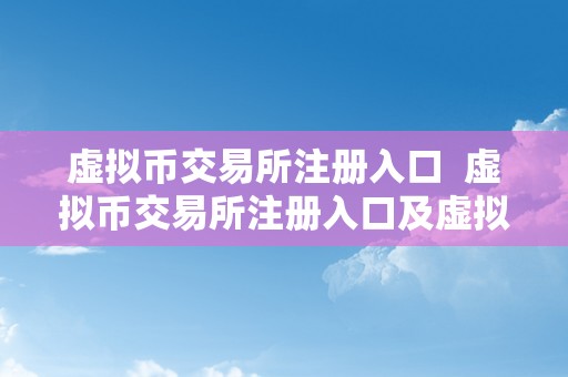 虚拟币交易所注册入口  虚拟币交易所注册入口及虚拟币交易所注册入口官网