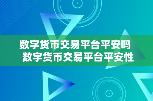数字货币交易平台平安吗  数字货币交易平台平安性评估：若何确保您的资产平安？