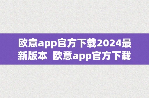 欧意app官方下载2024最新版本  欧意app官方下载2024最新版本及欧意官网下载