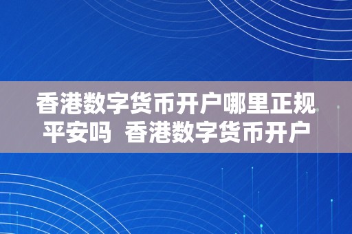 香港数字货币开户哪里正规平安吗  香港数字货币开户哪里正规平安吗