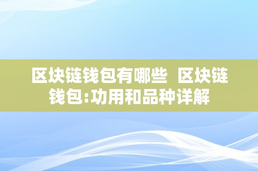 区块链钱包有哪些  区块链钱包:功用和品种详解