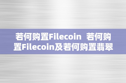 若何购置Filecoin  若何购置Filecoin及若何购置翡翠原石