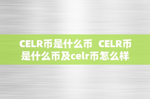 CELR币是什么币  CELR币是什么币及celr币怎么样