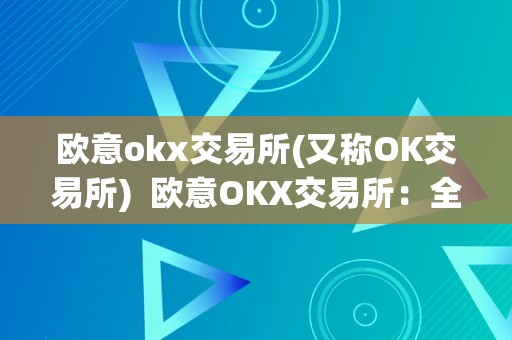 欧意okx交易所(又称OK交易所)  欧意OKX交易所：全球领先的数字资产交易平台