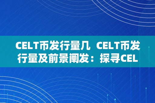 CELT币发行量几  CELT币发行量及前景阐发：探寻CELT币的潜力和将来开展前景
