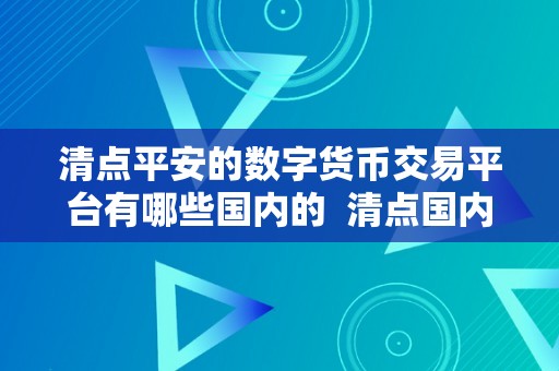 清点平安的数字货币交易平台有哪些国内的  清点国内平安的数字货币交易平台