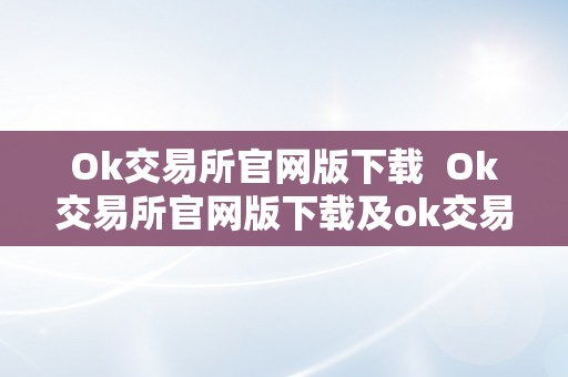 Ok交易所官网版下载  Ok交易所官网版下载及ok交易所 官网详细介绍