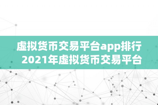 虚拟货币交易平台app排行  2021年虚拟货币交易平台App排行榜：比特币、以太坊、狗狗币等热门数字货币交易平台App保举