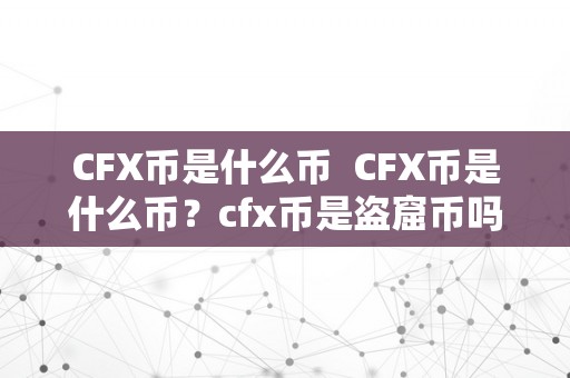 CFX币是什么币  CFX币是什么币？cfx币是盗窟币吗？详细解析