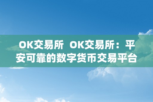 OK交易所  OK交易所：平安可靠的数字货币交易平台，OK交易所App下载指南