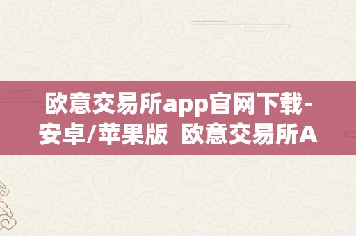 欧意交易所app官网下载-安卓/苹果版  欧意交易所App官网下载-安卓/苹果版及欧意平台