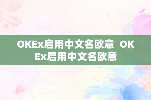 OKEx启用中文名欧意  OKEx启用中文名欧意