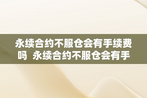永续合约不服仓会有手续费吗  永续合约不服仓会有手续费吗