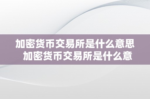 加密货币交易所是什么意思  加密货币交易所是什么意思