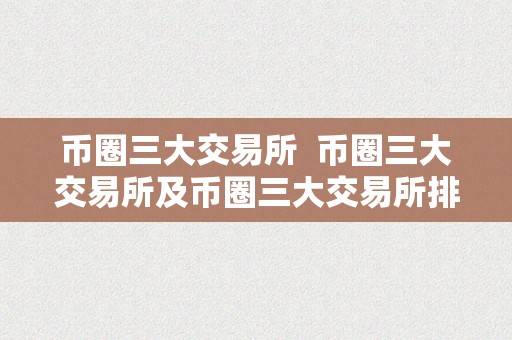 币圈三大交易所  币圈三大交易所及币圈三大交易所排名