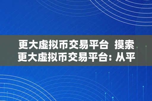 更大虚拟币交易平台  摸索更大虚拟币交易平台: 从平安性、交易量和用户体验三个方面看