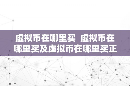虚拟币在哪里买  虚拟币在哪里买及虚拟币在哪里买正规平安