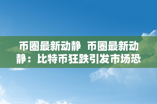 币圈最新动静  币圈最新动静：比特币狂跌引发市场恐慌