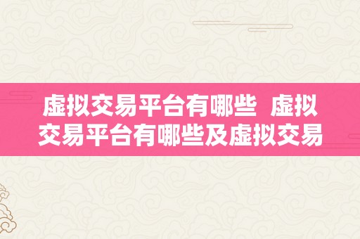 虚拟交易平台有哪些  虚拟交易平台有哪些及虚拟交易平台有哪些软件