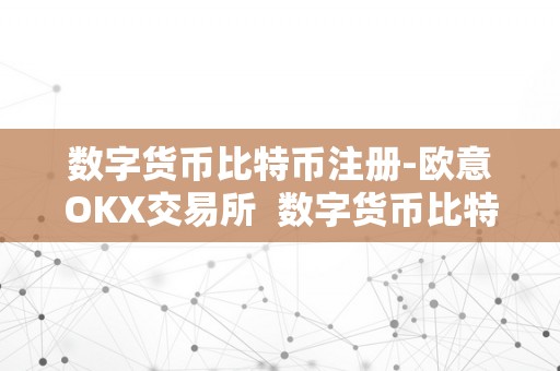 数字货币比特币注册-欧意OKX交易所  数字货币比特币注册-欧意OKX交易所及欧意okex交易所详细介绍