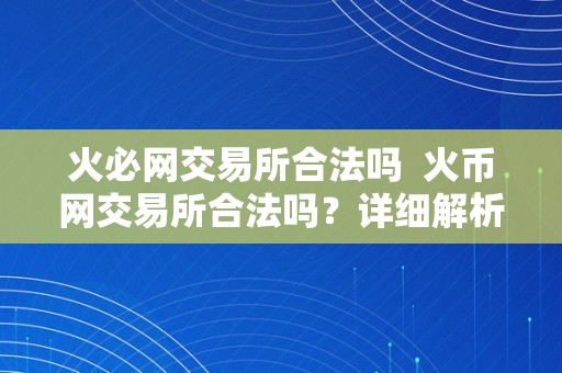 火必网交易所合法吗  火币网交易所合法吗？详细解析火币网交易所的合法性