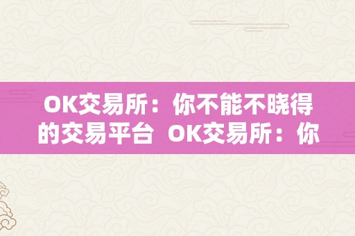 OK交易所：你不能不晓得的交易平台  OK交易所：你不能不晓得的交易平台