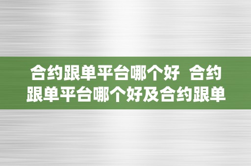 合约跟单平台哪个好  合约跟单平台哪个好及合约跟单app