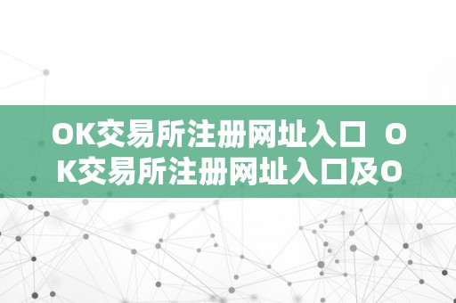 OK交易所注册网址入口  OK交易所注册网址入口及OK交易所官网详解