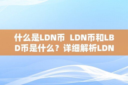 什么是LDN币  LDN币和LBD币是什么？详细解析LDN币和LBD币的概念、特点和用处