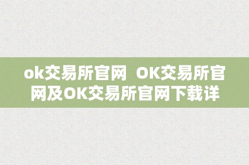 ok交易所官网  OK交易所官网及OK交易所官网下载详细介绍