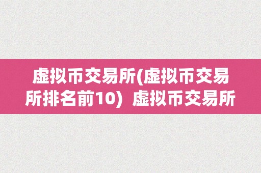 虚拟币交易所(虚拟币交易所排名前10)  虚拟币交易所排名前10及虚拟币交易所排行榜全球100强
