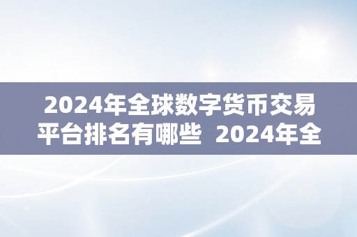 2024年全球数字货币交易平台排名有哪些  2024年全球数字货币交易平台排名及趋向阐发