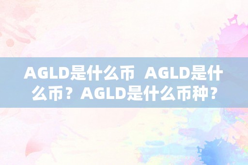 AGLD是什么币  AGLD是什么币？AGLD是什么币种？详细解读AGLD代币的布景、用处和市场表示