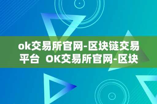 ok交易所官网-区块链交易平台  OK交易所官网-区块链交易平台及OK交易所全球官网APP下载
