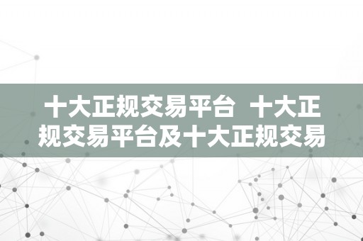 十大正规交易平台  十大正规交易平台及十大正规交易平台有哪些