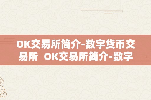 OK交易所简介-数字货币交易所  OK交易所简介-数字货币交易所及ok交易所是什么交易所