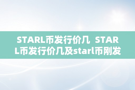 STARL币发行价几  STARL币发行价几及starl币刚发行什么价格