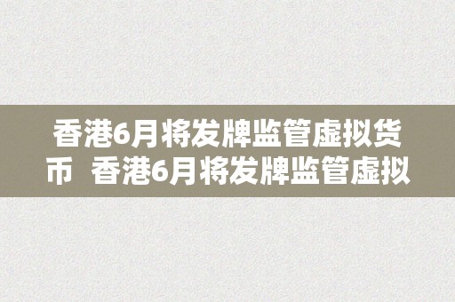 香港6月将发牌监管虚拟货币  香港6月将发牌监管虚拟货币
